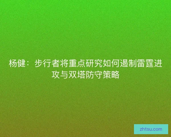 杨健：步行者将重点研究如何遏制雷霆进攻与双塔防守策略
