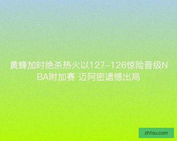 黄蜂加时绝杀热火以127-126惊险晋级NBA附加赛 迈阿密遗憾出局